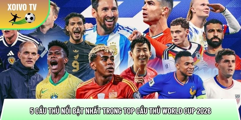 5 cau thu noi bat nhat trong top cau thu world cup 2026
