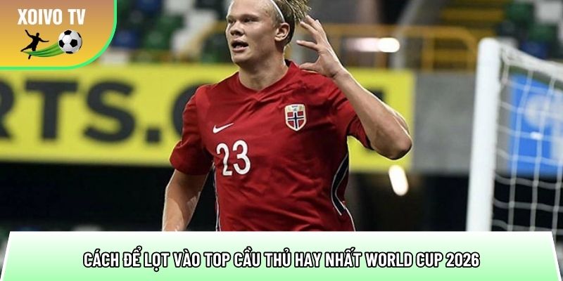 cach de lot vao top cau thu hay nhat world cup 2026