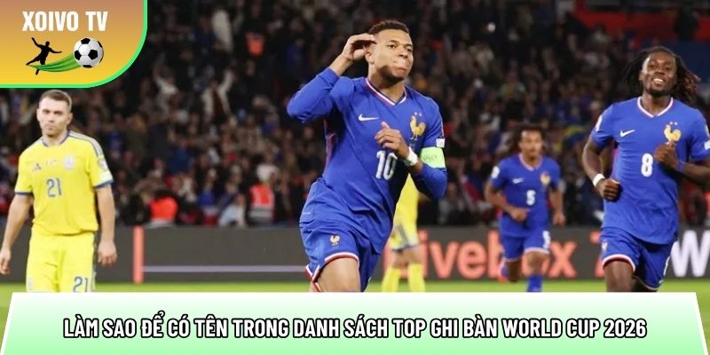 Top ghi bàn World Cup 2026 - Chân sút hứa hẹn phá kỷ lục 1 lam sao de co ten trong danh sach top ghi ban world cup 2026