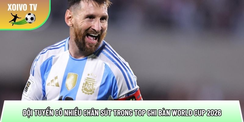 Top ghi bàn World Cup 2026 - Chân sút hứa hẹn phá kỷ lục 3 nhung doi tuyen co nhieu chan sut trong top ghi ban world cup 2026