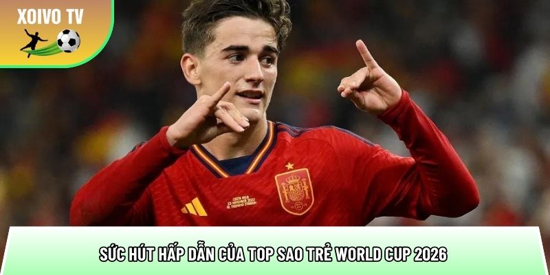 suc hut hap dan cua top sao tre world cup 2026